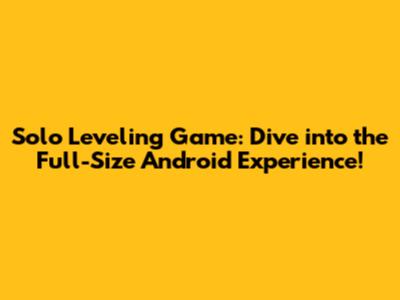 Solo Leveling Game: Dive into the Full-Size Android Experience!
