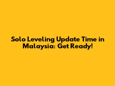 Solo Leveling Update Time in Malaysia: Get Ready!