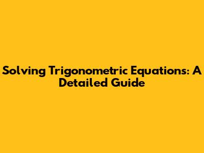 Solving Trigonometric Equations: A Detailed Guide