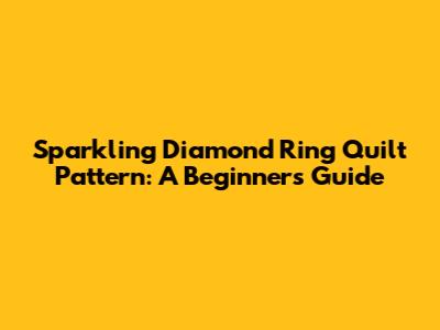 Sparkling Diamond Ring Quilt Pattern: A Beginner's Guide