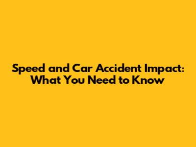 Speed and Car Accident Impact: What You Need to Know