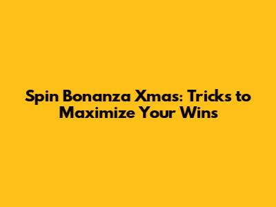 Spin Bonanza Xmas: Tricks to Maximize Your Wins