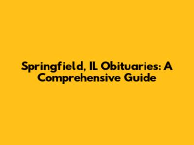 Springfield, IL Obituaries: A Comprehensive Guide