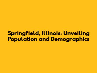 Springfield, Illinois: Unveiling Population and Demographics
