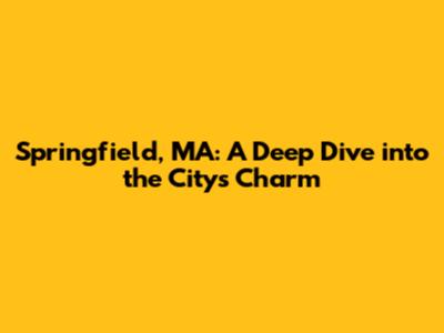 Springfield, MA: A Deep Dive into the City's Charm