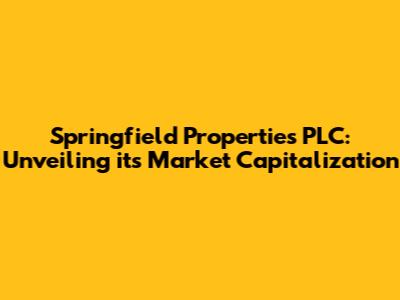 Springfield Properties PLC: Unveiling its Market Capitalization