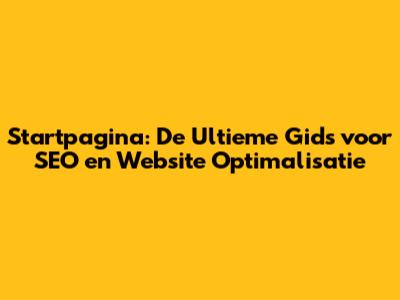 Startpagina: De Ultieme Gids voor SEO en Website Optimalisatie