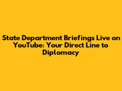 State Department Briefings Live on YouTube: Your Direct Line to Diplomacy