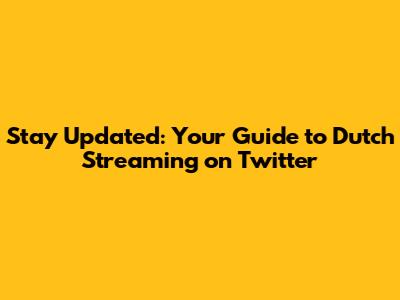 Stay Updated: Your Guide to Dutch Streaming on Twitter