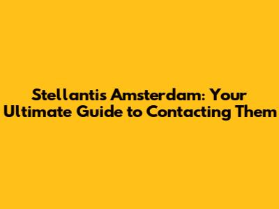 Stellantis Amsterdam: Your Ultimate Guide to Contacting Them
