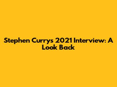 Stephen Curry's 2021 Interview: A Look Back