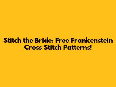 Stitch the Bride: Free Frankenstein Cross Stitch Patterns!