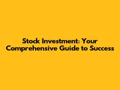 Stock Investment: Your Comprehensive Guide to Success