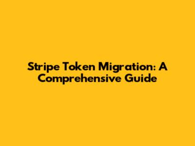 Stripe Token Migration: A Comprehensive Guide