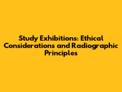 Study Exhibitions: Ethical Considerations and Radiographic Principles