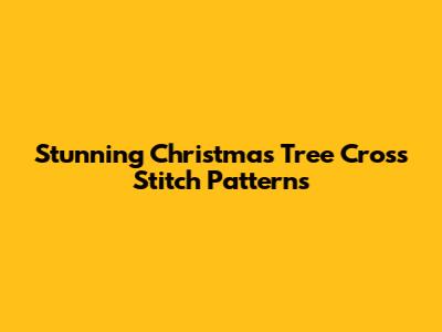 Stunning Christmas Tree Cross Stitch Patterns