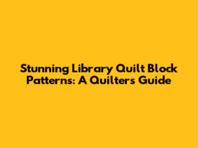 Stunning Library Quilt Block Patterns: A Quilter's Guide