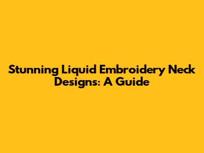 Stunning Liquid Embroidery Neck Designs: A Guide
