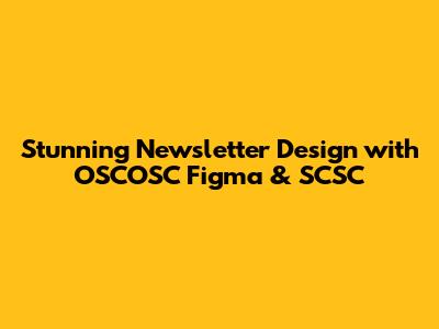 Stunning Newsletter Design with OSCOSC Figma & SCSC