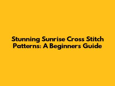Stunning Sunrise Cross Stitch Patterns: A Beginner's Guide