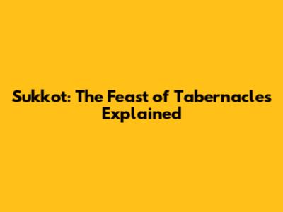 Sukkot: The Feast of Tabernacles Explained