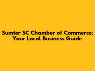 Sumter SC Chamber of Commerce: Your Local Business Guide