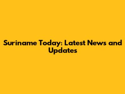 Suriname Today: Latest News and Updates