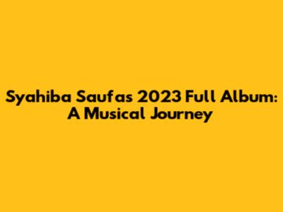 Syahiba Saufa's 2023 Full Album: A Musical Journey