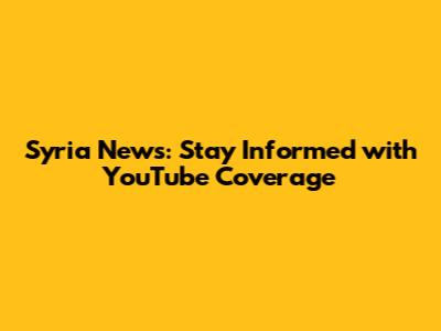 Syria News: Stay Informed with YouTube Coverage