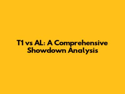 T1 vs AL: A Comprehensive Showdown Analysis