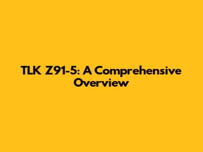 TLK Z91-5: A Comprehensive Overview