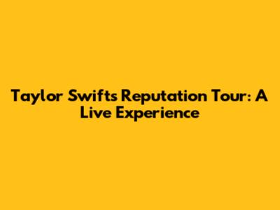 Taylor Swift's Reputation Tour: A Live Experience