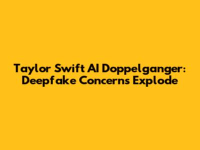 Taylor Swift AI Doppelganger: Deepfake Concerns Explode