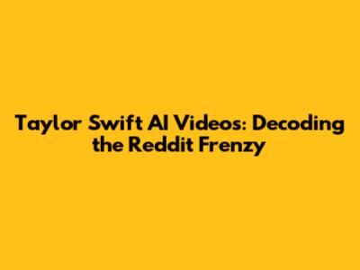 Taylor Swift AI Videos: Decoding the Reddit Frenzy