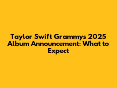 Taylor Swift Grammys 2025 Album Announcement: What to Expect