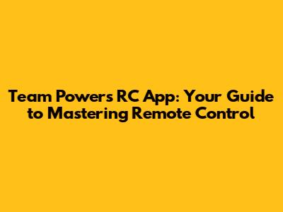Team Powers RC App: Your Guide to Mastering Remote Control