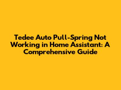 Tedee Auto Pull-Spring Not Working in Home Assistant: A Comprehensive Guide