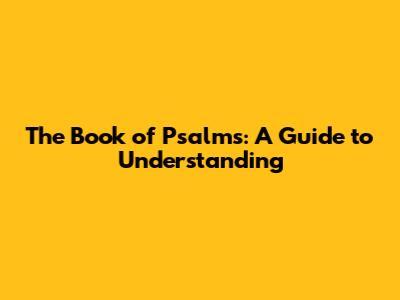 The Book of Psalms: A Guide to Understanding