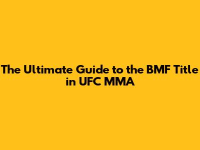 The Ultimate Guide to the BMF Title in UFC MMA