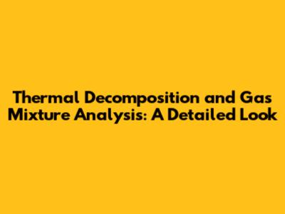 Thermal Decomposition and Gas Mixture Analysis: A Detailed Look