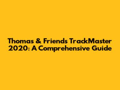 Thomas & Friends TrackMaster 2020: A Comprehensive Guide