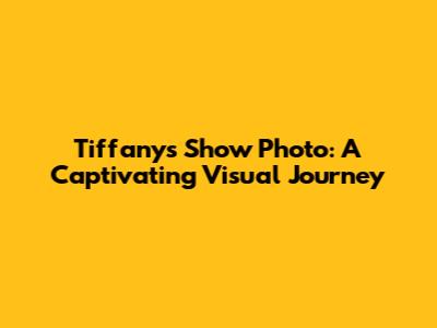 Tiffany's Show Photo: A Captivating Visual Journey