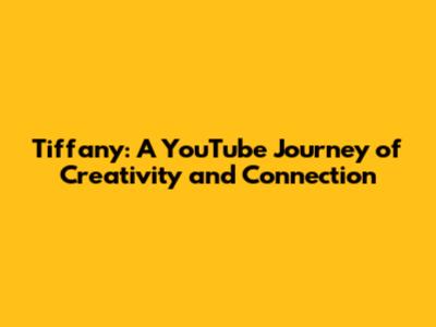 Tiffany: A YouTube Journey of Creativity and Connection