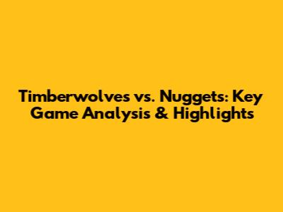 Timberwolves vs. Nuggets: Key Game Analysis & Highlights