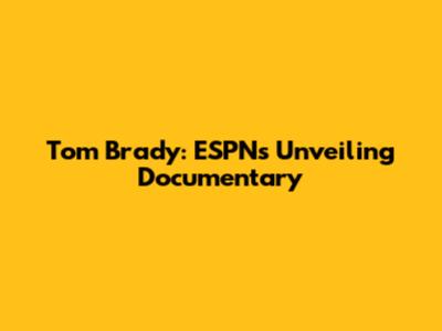 Tom Brady: ESPN's Unveiling Documentary