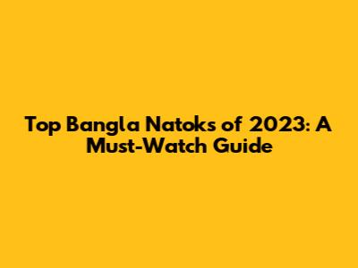 Top Bangla Natoks of 2023: A Must-Watch Guide