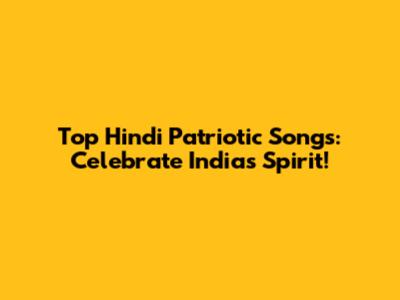 Top Hindi Patriotic Songs: Celebrate India's Spirit!