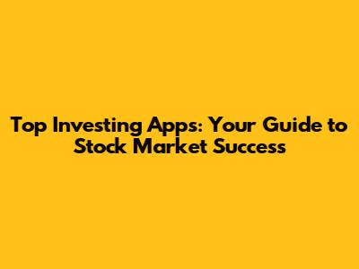 Top Investing Apps: Your Guide to Stock Market Success
