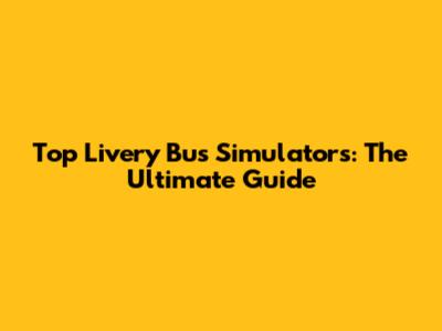 Top Livery Bus Simulators: The Ultimate Guide
