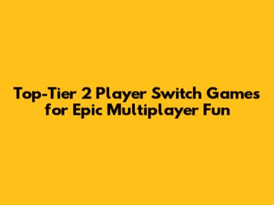 Top-Tier 2 Player Switch Games for Epic Multiplayer Fun
